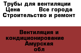 Трубы для вентиляции › Цена ­ 473 - Все города Строительство и ремонт » Вентиляция и кондиционирование   . Амурская обл.,Архаринский р-н